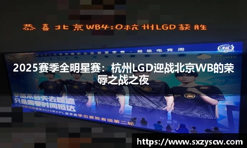 2025赛季全明星赛：杭州LGD迎战北京WB的荣辱之战之夜